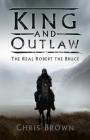 King and Outlaw: The Real Robert the Bruce By Chris Brown Cover Image