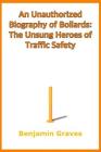 An Unauthorized Biography of Bollards: The Unsung Heroes of Traffic Safety By Benjamin Graves Cover Image