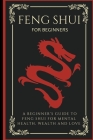 Feng Shui For Beginners: A Beginner's Guide To Feng Shui For Mental Health, Wealth And Love By Arthur Lancelot Cover Image