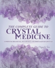 The Complete Guide To Crystal Medicine: Combining The Science, Metaphysics, and Spirituality of Crystals By Chrysalis Sun Cover Image