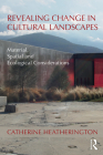 Revealing Change in Cultural Landscapes: Material, Spatial and Ecological Considerations By Catherine Heatherington Cover Image