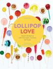 Lollipop Love: Sweet Indulgence with Chocolate, Caramel, and Sugar By Anita Chu, Antonis Achilleos (Photographs by) Cover Image