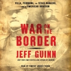 War on the Border: Villa, Pershing, the Texas Rangers, and an American Invasion By Jeff Guinn, Timothy Andrés Pabon (Read by) Cover Image