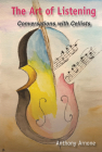 The Art of Listening; Conversations with Cellists By Anthony Arnone Cover Image