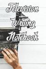 Television Writing Notebook: Record Notes, Ideas, Courses, Reviews, Styles, Best Locations and Records of Television By Television Writing Journals Cover Image