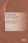 Engaging with Brecht: Making Theatre in the Twenty-First Century By Bill Gelber Cover Image