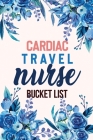 Cardiac Travel Nurse Bucket List: Bucket List for Record Your Nurselife Adventures Goals Travels and Dreams, Retirement Gift Idea for Cardiac Travel N Cover Image