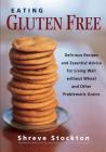 Eating Gluten Free: Delicious Recipes and Essential Advice for Living Well Without Wheat and Other Problematic Grains By Shreve Stockton, Danna Korn Cover Image