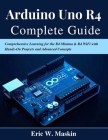 Arduino Uno R4 Complete Guide: Comprehensive Learning for the R4 Minima & R4 WiFi with Hands-On Projects and Advanced Concepts By Eric W. Maskin Cover Image
