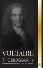 Voltaire: The Biography a French Enlightenment Writer and his Love Affair with Philosophy Cover Image