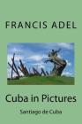 Cuba in Pictures: Santiago de Cuba By Francis Adel Cover Image