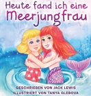 Heute fand ich eine Meerjungfrau: Eine zauberhafte Geschichte für Kinder über Freundschaft und die Kraft der Fantasie By Jack Lewis Cover Image
