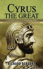 Cyrus the Great: A Captivating Guide to the First Persian Empire (The Life and Legacy of the King Who Founded the Achaemenid Persian Em By Richard Beaudry Cover Image