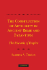 The Construction of Authority in Ancient Rome and Byzantium: The Rhetoric of Empire By Sarolta A. Takács Cover Image