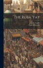 The Ruba 'yat By Jessie E. Cadell, Omar Khayyam Cover Image