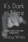 It's Dark in Here: Essays about Life with Depression By Tiffany Wicks Cover Image