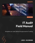 IT Audit Field Manual: Strengthen your cyber defense through proactive IT auditing By Lewis Heuermann Cover Image