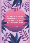 Level up Your Femininity: For yourself and relationships By T. Faith Cover Image