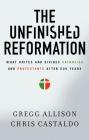 The Unfinished Reformation: What Unites and Divides Catholics and Protestants After 500 Years By Gregg Allison, Christopher A. Castaldo Cover Image