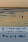 Spiritual Forgiveness: Forgiving The Unforgivable By Maureen J. Allen Cover Image
