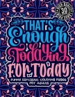 That'S Enough Todaying For Today: Funny Sarcastic Coloring pages For Adults: Sassy Affirmations & Snarky Sayings Gag Gift Colouring Book For Women/Men By Snarky Adult Coloring Books Cover Image