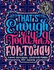 That'S Enough Todaying For Today: Funny Sarcastic Coloring pages For Adults: Sassy Affirmations & Snarky Sayings Gag Gift Colouring Book For Women/Men Cover Image