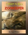 I Want To Be a Zookeeper: Kids Book About Animals In The Zoo And Would Like A Career As A Zookeeper When They Grow Up For Animal Lover Children (I Want to Be... #2) By Dee Phillips Cover Image