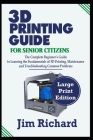 3D Printing Guide for Senior Citizens: The Complete Beginners Guide to Learning the Fundamentals of 3D Printing, Maintenance and Troubleshooting Commo Cover Image