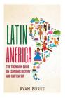 Latin America: The Thorough Guide on Economic History and Unification By Ryan Burke Cover Image