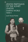 Jewish Partisans of the Soviet Union During World War II By Jack Nusan Porter (Editor), Yehuda Merin (Compiled by) Cover Image