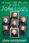 We Don't Care Who Wins As Long As Joan Loses By Joan Hasskamp Cover Image