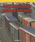 How Railroads Shaped America (American History Flashpoints!) By Jack O'Mara Cover Image