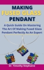 Making Fused Glass Pendant: A Quick Guide On Mastering The Art Of Making Fused Glass Pendant Perfectly As An Expert Cover Image