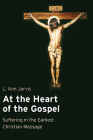 At the Heart of the Gospel: Suffering in the Earliest Christian Message By L. Ann Jervis Cover Image