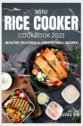 mini rice cooker cookbook: healthy, delicious & comfortable recipes 2022 By Slevia K. Dyne Cover Image