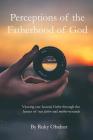 Perceptions of the Fatherhood of God: Viewing Our Heavenly Father Through the Lenses of Our Father and Mother Wounds By Ruky Obahor Cover Image