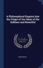 A Philosophical Enquiry Into the Origin of Our Ideas of the Sublime and Beautiful By Anonymous Cover Image