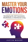 Master Your Emotions: Developing EQ, Self-Awareness, Mindfulness, & Intentional Living: Developing EQ, Self-Awareness, Mindfulness, & Intent Cover Image
