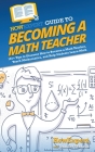 HowExpert Guide to Becoming a Math Teacher: 101 Tips to Discover How to Become a Math Teacher, Teach Mathematics, and Help Students Learn Math Cover Image