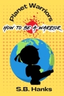 Planet Warrior: How To Be A Warrior By S. B. Hanks Cover Image