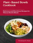 Plant-Based Bowls Cookbook: Delicious and Nutritious Recipes for Vibrant Bowls Meals By Penelope N. Reed Cover Image