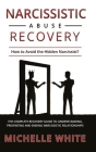 Narcissistic Abuse Recovery: How to Avoid the Hidden Narcissist? The Complete Recovery Guide to Understanding, Preventing and Ending Narcissistic R By Michelle White Cover Image