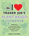 The I Love Trader Joe's Plant-Based Cookbook: 150 Delicious Vegetarian and Vegan Recipes Using Foods from the World's Greatest Grocery Store (Unofficial Trader Joe's Cookbooks) By Kris Cramer Cover Image