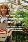 Greenhouse Gardening for Beginners: Start Growing Your Own Vegetables and Fruits All-Year-Round Cover Image
