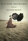 Give Over, Graymalkin By Gaylord Brewer Cover Image