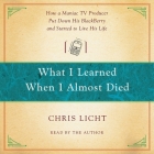 What I Learned When I Almost Died: How a Maniac TV Producer Put Down His Blackberry and Started to Live His Life By Chris Licht, Chris Licht (Read by) Cover Image