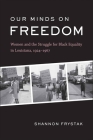 Our Minds on Freedom: Women and the Struggle for Black Equality in Louisiana, 1924-1967 (Library of Southern Civilization) By Shannon Frystak Cover Image