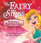 The Fairy Who Sings: Be Brave and Find Your Voice Cover Image