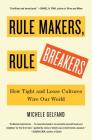 Rule Makers, Rule Breakers: How Tight and Loose Cultures Wire Our World By Michele Gelfand Cover Image