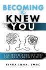 Becoming A Knew You: A Guide to Learn How Your Past Can Inform Your Present By Kiara Luna Cover Image